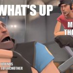 my meme i show friends | ME WITH THIS  MEME; MY FRIENDS CHATTING TO EACHOTHER | image tagged in yo what's up | made w/ Imgflip meme maker