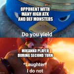 Sometimes lower ATK and DEF isn't so bad. | OPPONENT WITH MANY HIGH ATK  AND DEF MONSTERS; MIKANKO PLAYER DURING SECOND TURN | image tagged in do you yield,yugioh | made w/ Imgflip meme maker