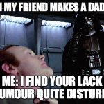 These friends just won't improve their humour | WHEN MY FRIEND MAKES A DAD JOKE; ME: I FIND YOUR LACK OF HUMOUR QUITE DISTURBING | image tagged in i find your lack of faith disturbing,friends,star wars | made w/ Imgflip meme maker