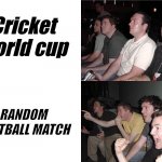 Reaction Guys | Cricket world cup; RANDOM FOOTBALL MATCH | image tagged in reaction guys | made w/ Imgflip meme maker