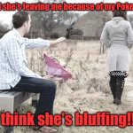 Bluffer | My wife said she's leaving me because of my Poker obsession; I think she's bluffing!!! | image tagged in woman leaving | made w/ Imgflip meme maker