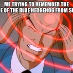 What is it (i swear to god if someone takes this seriously im gonna kill a man) | ME TRYING TO REMEMBER THE NAME OF THE BLUE HEDGEHOG FROM SONIC | image tagged in professor x | made w/ Imgflip meme maker