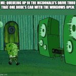 Once again, I have no title | ME: QUEUEING UP IN THE MCDONALD'S DRIVE THRU
THAT ONE DUDE'S CAR WITH THE WINDOWS OPEN: | image tagged in spongebob jellyfish jam | made w/ Imgflip meme maker