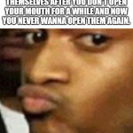 Relatable | WHEN YOUR LIPS SEAL THEMSELVES AFTER YOU DON'T OPEN YOUR MOUTH FOR A WHILE AND NOW YOU NEVER WANNA OPEN THEM AGAIN. | image tagged in shut,sealed shut | made w/ Imgflip meme maker