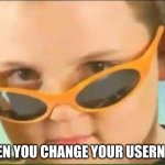 not relevant at all | WHEN YOU CHANGE YOUR USERNAME | image tagged in cool kid with orange sunglasses,username | made w/ Imgflip meme maker