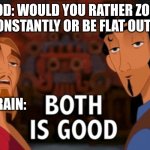 Both is Good | GOD: WOULD YOU RATHER ZONE OUT CONSTANTLY OR BE FLAT OUT DUMB; MY BRAIN: | image tagged in both is good | made w/ Imgflip meme maker