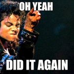 oh yeah Michael Jackson meme | OH YEAH; DID IT AGAIN | image tagged in michael jackson awesome | made w/ Imgflip meme maker