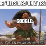 gg2ez | ME: *GETS A 95 ON A TEST*; GOOGLE: | image tagged in what can i say except you're welcome | made w/ Imgflip meme maker