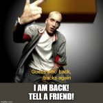 guess who's back? | I AM BACK!
TELL A FRIEND! | image tagged in guess who's back back again | made w/ Imgflip meme maker