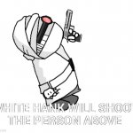 White Hank will shoot the person above | image tagged in white hank will shoot the person above,funny memes,funny,haha,madness combat,white hank | made w/ Imgflip meme maker