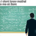 mathematics | me: i dont know maths!
also me at 3am: | image tagged in mathematics | made w/ Imgflip meme maker