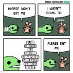 Please Eat Me | SLIME RANCHER IS A SANDBOX SINGLEPLAYER GAME ABOUT RANCHING SLIMES-; ME | image tagged in please eat me | made w/ Imgflip meme maker