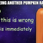 mods won't stop this one though. | MODS SEEING ANOTHER PUMPKIN RAID IN FUN | image tagged in pumpkin facts | made w/ Imgflip meme maker