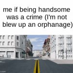 give em the ol c4 pipe bomb wombo combo | me if being handsome was a crime (I'm not I blew up an orphanage): | image tagged in gifs,funny,memes,funny memes,gif,stop reading the tags | made w/ Imgflip video-to-gif maker