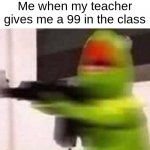i hate this shit | Me when my teacher gives me a 99 in the class | image tagged in school shooter muppet | made w/ Imgflip meme maker