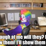 Unstable employees.... you've met one in your life | "Laugh at me will they? I'll show them! I'll show them all!" | image tagged in clown computer,employees,mental health,work | made w/ Imgflip meme maker