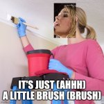 Jennifer Paint | IT'S JUST (AHHH)
A LITTLE BRUSH (BRUSH) | image tagged in afternoon painter | made w/ Imgflip meme maker
