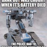 robot | A ROBOT ROBBED A BANK BUT WAS CAUGHT WHEN IT'S BATTERY DIED; THE POLICE HAD TO RELEASE THE ROBOT WHEN THE DA REFUSED TO CHARGE THE SUSPECT | image tagged in robot | made w/ Imgflip meme maker