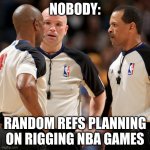 NBA Refs Actin funny | NOBODY:; RANDOM REFS PLANNING ON RIGGING NBA GAMES | image tagged in nba refs | made w/ Imgflip meme maker