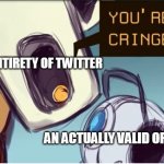 rly tho | THE ENTIRETY OF TWITTER; AN ACTUALLY VALID OPINION | image tagged in glados calls you/wheatley cringe | made w/ Imgflip meme maker