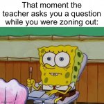 wait, what just happened? | That moment the teacher asks you a question while you were zoning out: | image tagged in spongebob nervous about salmonella signs | made w/ Imgflip meme maker