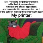 Legend says, the printer is still broken... | Me: *Restarts my printer machine, refills the ink, uninstalls and reinstalls the printer application, and connects it to my computer... ALL for the sake of making the printer work again*; My printer: | image tagged in tom the cat sleeping | made w/ Imgflip meme maker