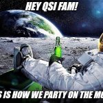 QSI SPACE PARTY | HEY QSI FAM! THIS IS HOW WE PARTY ON THE MOON! | image tagged in astronaut drinking beer watching earth 1 | made w/ Imgflip meme maker