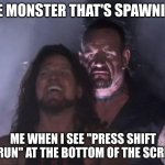 The Undertaker | THE MONSTER THAT'S SPAWNING:; ME WHEN I SEE "PRESS SHIFT TO RUN" AT THE BOTTOM OF THE SCREEN: | image tagged in the undertaker | made w/ Imgflip meme maker