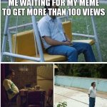 fr | ME WAITING FOR MY MEME TO GET MORE THAN 100 VIEWS | image tagged in narcos waiting | made w/ Imgflip meme maker