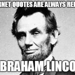 Abraham Lincoln | "INTERNET QUOTES ARE ALWAYS RELIABLE" - ABRAHAM LINCOLN | image tagged in abraham lincoln | made w/ Imgflip meme maker