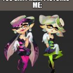 exgwaah | YOU CANT HEAR PICTURES; ME: | image tagged in squid sisters | made w/ Imgflip meme maker
