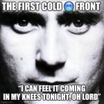 In the cold air tonight | THE FIRST COLD 🥶 FRONT; “I CAN FEEL IT COMING IN MY KNEES TONIGHT, OH LORD” | image tagged in phil collins | made w/ Imgflip meme maker