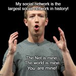 Mark Zuckerberg YOU Are Mine | My social network is the largest social network in history! The Net is mine.  The world is mine. are mine! You | image tagged in mark zuckerberg,facebook,you are mine | made w/ Imgflip meme maker