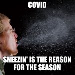 Covid season | COVID; SNEEZIN' IS THE REASON
FOR THE SEASON | image tagged in sneeze,funny,meme,memes,covid | made w/ Imgflip meme maker
