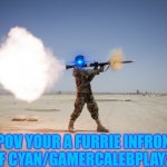 Bad furrie >:( | POV YOUR A FURRIE INFRONT OF CYAN/GAMERCALEBPLAYZZ/ | image tagged in rpg,furry,gamer commits explosion | made w/ Imgflip meme maker