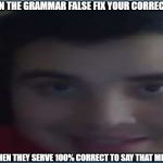 Grammar issues | WHEN THE GRAMMAR FALSE FIX YOUR CORRECTION; AND THEN THEY SERVE 100% CORRECT TO SAY THAT MEANING | image tagged in basically smile of pain | made w/ Imgflip meme maker