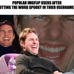 ture | POPULAR IMGFLIP USERS AFTER PUTTING THE WORD SPOOKY IN THIER USERNAMES: | image tagged in tom cruise laugh,huh | made w/ Imgflip meme maker