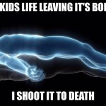 ratatatatatatatatatatatatatatatata!!!! | A LITTLE KIDS LIFE LEAVING IT'S BODY WHEN; I SHOOT IT TO DEATH | image tagged in leaving my body,school,shooter,school shooter,the kids in my basement are starving | made w/ Imgflip meme maker