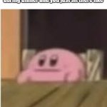 Kirby | When the rest of the family is arguing during dinner and you just sit there like | image tagged in kirby | made w/ Imgflip meme maker