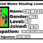 My Official Meme Stealing license | CREWCAT127; MALE; 69; 2010; YOUTUBE,ART,GAMEJOLT; CREWCAT | image tagged in official meme stealing license | made w/ Imgflip meme maker