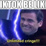 TikTok equals cringe | TIKTOK BE LIKE: | image tagged in unlimited cringe | made w/ Imgflip meme maker