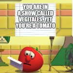 uhhh...anyone else catch that | YOU ARE IN A SHOW CALLED VEGITALES, YET YOU'RE A TOMATO | image tagged in bob looking at script,tomato | made w/ Imgflip meme maker