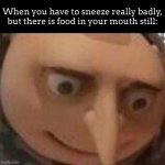 *all food comes out of mouth and onto arm* | When you have to sneeze really badly, but there is food in your mouth still: | image tagged in gru meme | made w/ Imgflip meme maker