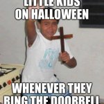 Relatable? | LITTLE KIDS ON HALLOWEEN; WHENEVER THEY RING THE DOORBELL | image tagged in scared kid holding a cross,memes | made w/ Imgflip meme maker