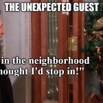 Horror Movies for Modern Times | THE UNEXPECTED GUEST; "I was in the neighborhood and thought I'd stop in!" | image tagged in unexpected guest,humor,funny,joke | made w/ Imgflip meme maker