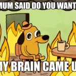 #Relatable | WHEN MY MUM SAID DO YOU WANT A HOT DOG; WHAT MY BRAIN CAME UP WITH | image tagged in dog on fire | made w/ Imgflip meme maker