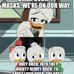 Della Duck does the PJ Masks pharse with the boys. | DELLA DUCK: PJ MASKS, WE'RE ON OUR WAY. HUEY DUCK: INTO THE NIGHT? DEWEY DUCK: TO SAVE? LOUIE DUCK: THE DAY? | image tagged in ducktales della asking the boys | made w/ Imgflip meme maker