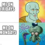 Life During the Week Simple (REVISED VERSION) | ME ON FRIDAYS; ME ON MONDAYS | image tagged in handsome squidward vs ugly squidward,meme,job,work,relatable | made w/ Imgflip meme maker