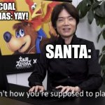 No that’s not how your supposed to play the game | ME GETS COAL FOR CHRISTMAS: YAY! SANTA: | image tagged in no that s not how your supposed to play the game | made w/ Imgflip meme maker