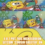 Spongebob dying | PARAMOUNT+; 4 U 2 PUT ‘90S NICKELODEON SITCOM “COUSIN SKEETER” ON ALL OF YOUR STREAMIN’ SERVICES | image tagged in spongebob dying | made w/ Imgflip meme maker